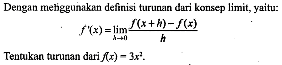 Dengan metiggunakan definisi turunan dari konsep limit, yaitu:f'(x)=lim  h->0 (f(x+h)-f(x))/hTentukan turunan dari  f(x)=3x^2 .