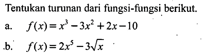 Tentukan turunan dari fungsi-fungsi berikut. a. f(x)=x^3-3x^2+2x-10 b. f(x)=2x^5-3 akar(x)