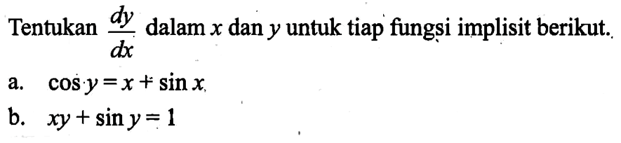 Tentukan dy/dx dalam x dan y untuk tiap fungsi implisit berikut. a. cos y = x + sin x b. xy + sin y =1