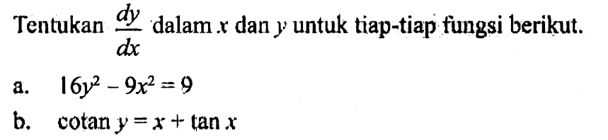 Tentukan (dy)/(dx)  dalam  x  dan  y  untuk tiap-tiap fungsi berikut.a.  16 y^2-9x^2=9 b.  cotan y=x+tan x 