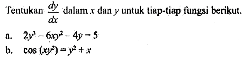 Tentukan dy/dx dalam x dan y untuk tiap-tiap fungsi berikut. a. 2y^3-6xy^2-4y=5 b. cos (xy^3)=y^2+x 