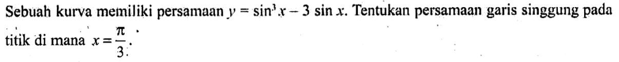 Sebuah kurva memiliki persamaan  y=sin ^3 x-3 sin x .  Tentukan persamaan garis singgung pada titik di mana  x=pi/3 .