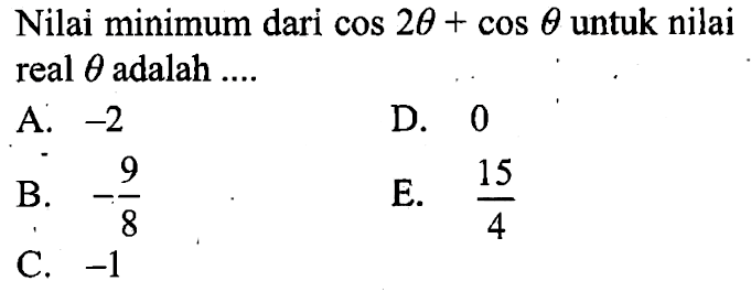 Nilai minimum dari cos 2theta+cos theta untuk nilai real theta adalah ...