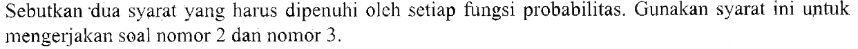 Sebutkan dua syarat yang harus dipenuhi oleh setiap fungsi probabilitas. Gunakan syarat ini untuk mengerjakan soal nomor 2 dan nomor 3.