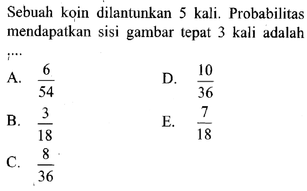 Sebuah koin dilantunkan 5 kali. Probabilitas mendapatkan sisi gambar tepat 3 kali adalah  ... 