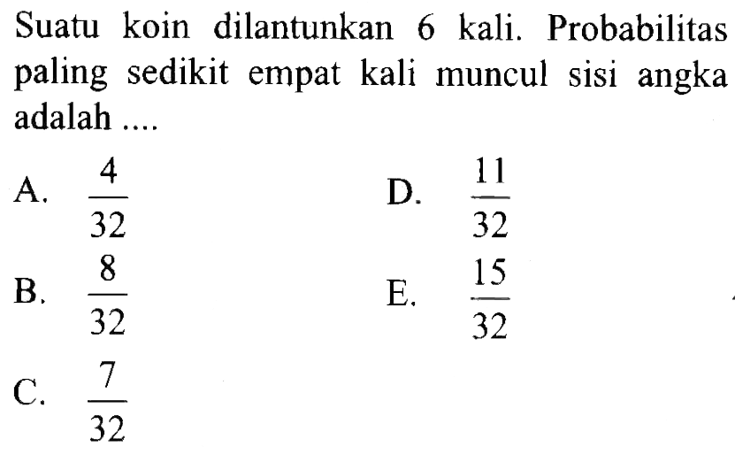 Suatu koin dilantunkan 6 kali. Probabilitas paling sedikit empat kali muncul sisi angka adalah .... 