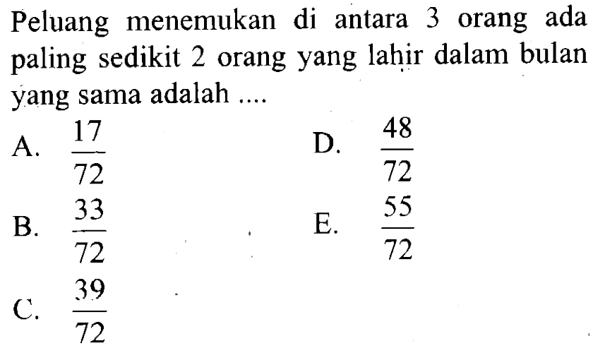 Peluang menemukan di antara 3 orang ada paling sedikit 2 orang yang lahir dalam bulan yang sama adalah ....