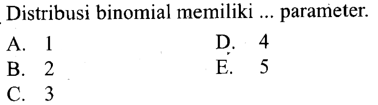 Distribusi binomial memiliki ... parameter. 