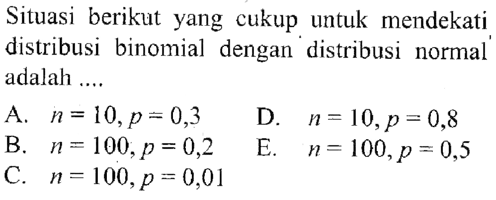 Situasi berikut yang cukup untuk mendekati distribusi binomial dengan distribusi normal adalah ....