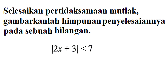 Selesaikan pertidaksamaan mutlak, gambarkanlah himpunanpenyelesaiannya pada sebuah bilangan. |2x + 3| < 7