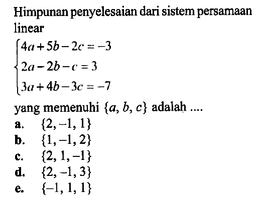Himpunan penyelesaian dari sistem persamaan linear 4a+5b-2c=-3 2a-2b-c=3 3a+4b-3c=-7 yang memenuhi {a, b, c} adalah ...