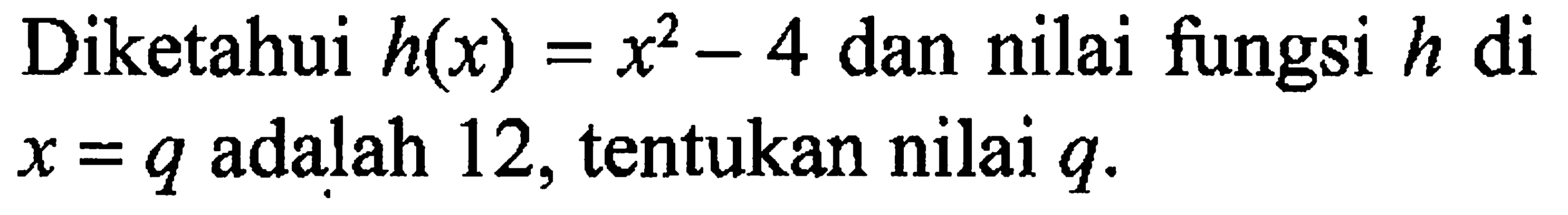Diketahui h(x)=x^2-4 dan nilai fungsi h di x=q adalah 12, tentukan nilai q.