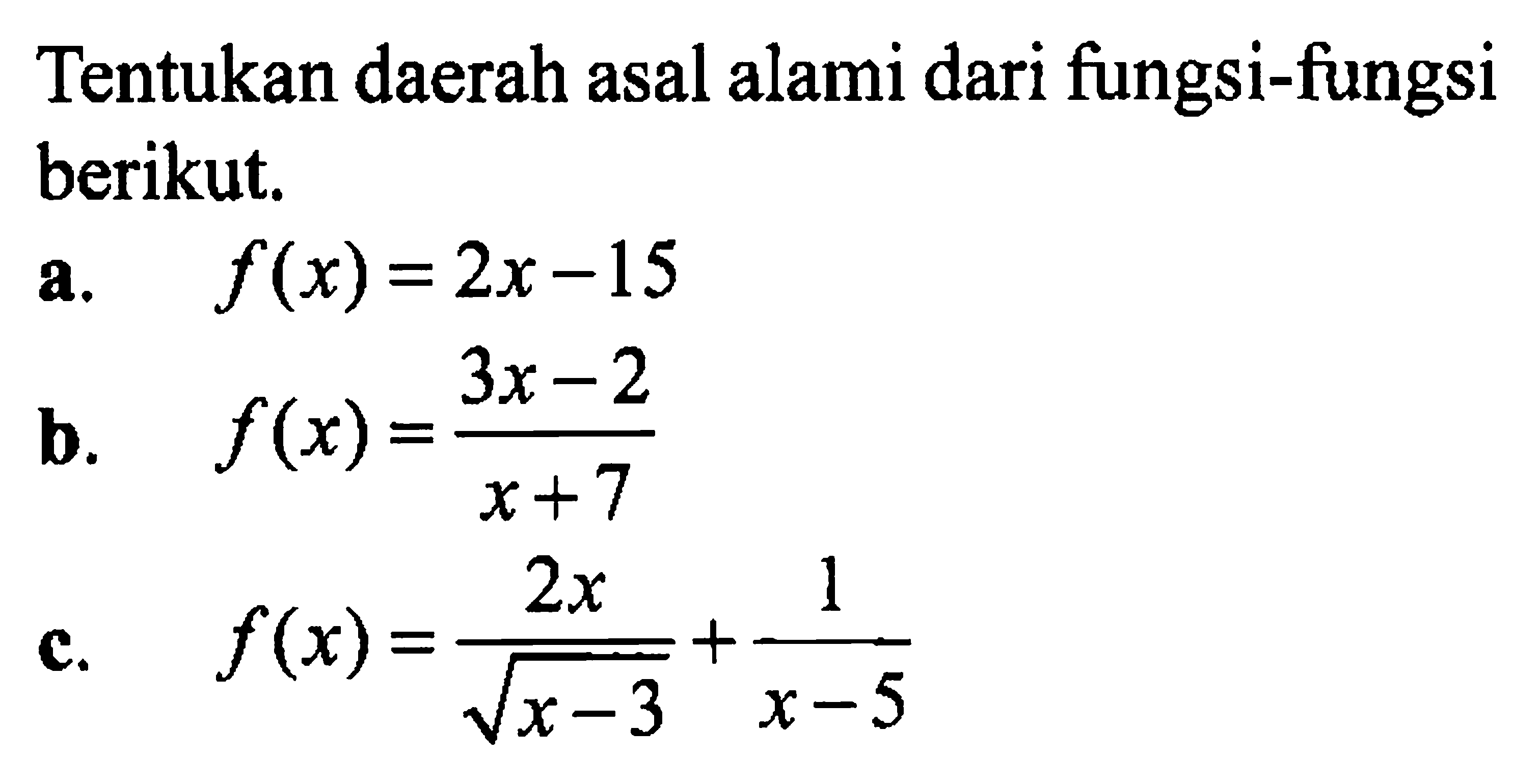Tentukan daerah asal alami dari fungsi-fungsi berikut.a. f(x) = 2x-15 b. f(x) = (3x-2)/(x+7) c. f(x) = 2x/akar(x-3) + 1/(x-5)  