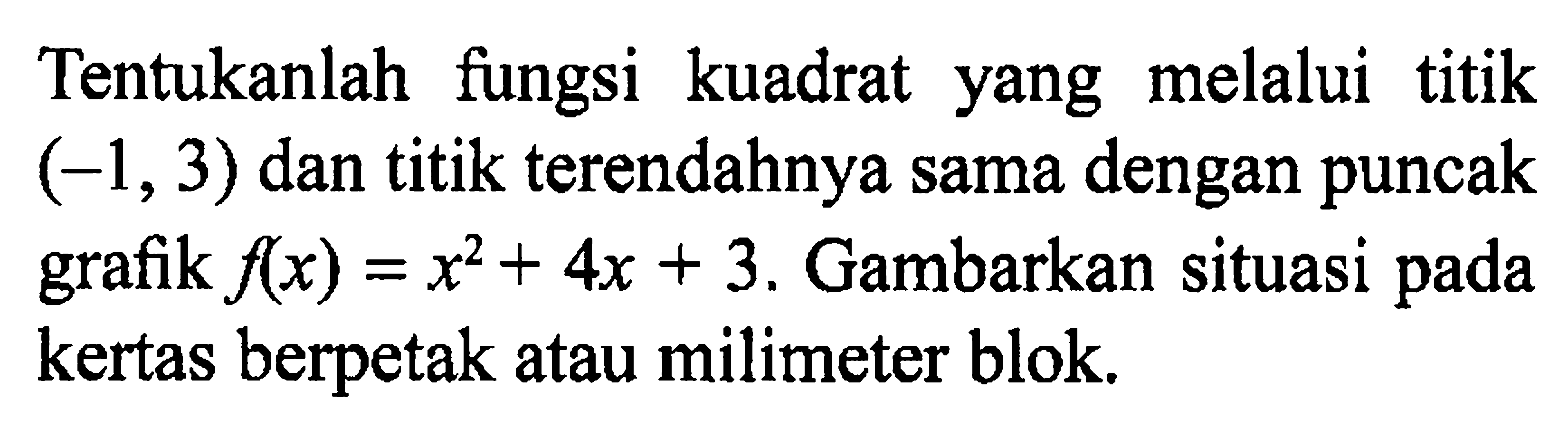 Tentukanlah fungsi kuadrat yang melalui titik (-1,3) dan titik terendahnya sama dengan puncak grafik f(x)=x^2+4x+3. Gambarkan situasi pada kertas berpetak atau milimeter blok.