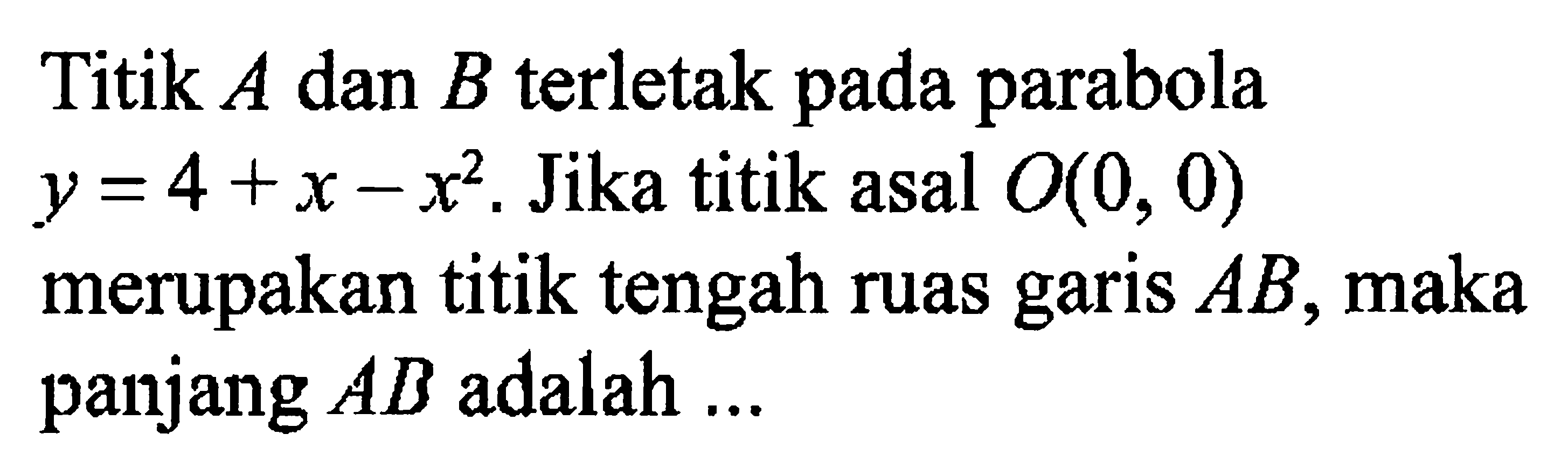 Titik A dan B terletak pada parabola y=4+x-x^2. Jika titik asal O(0,0) merupakan titik tengah ruas garis AB, maka panjang AB adalah ... 