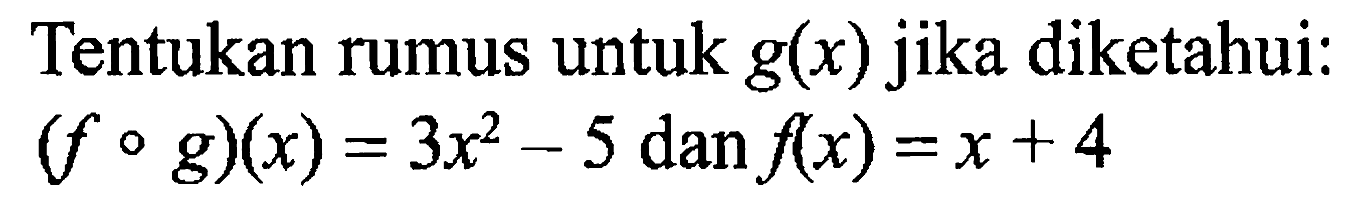 Tentukan rumus untuk g(x) jika diketahui: (fog)(x)=3x^2-5 dan f(x)=x+4 
