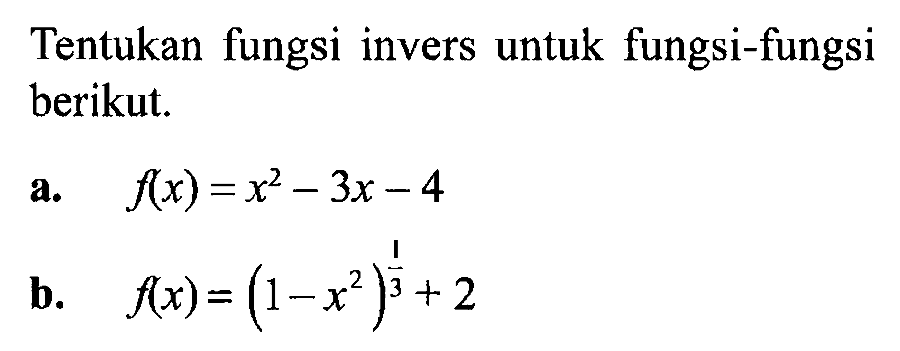 Tentukan fungsi invers untuk fungsi-fungsi berikut.a.  f(x)=x^2-3x-4 b.  f(x)=(1-x^2)^(1/3)+2 