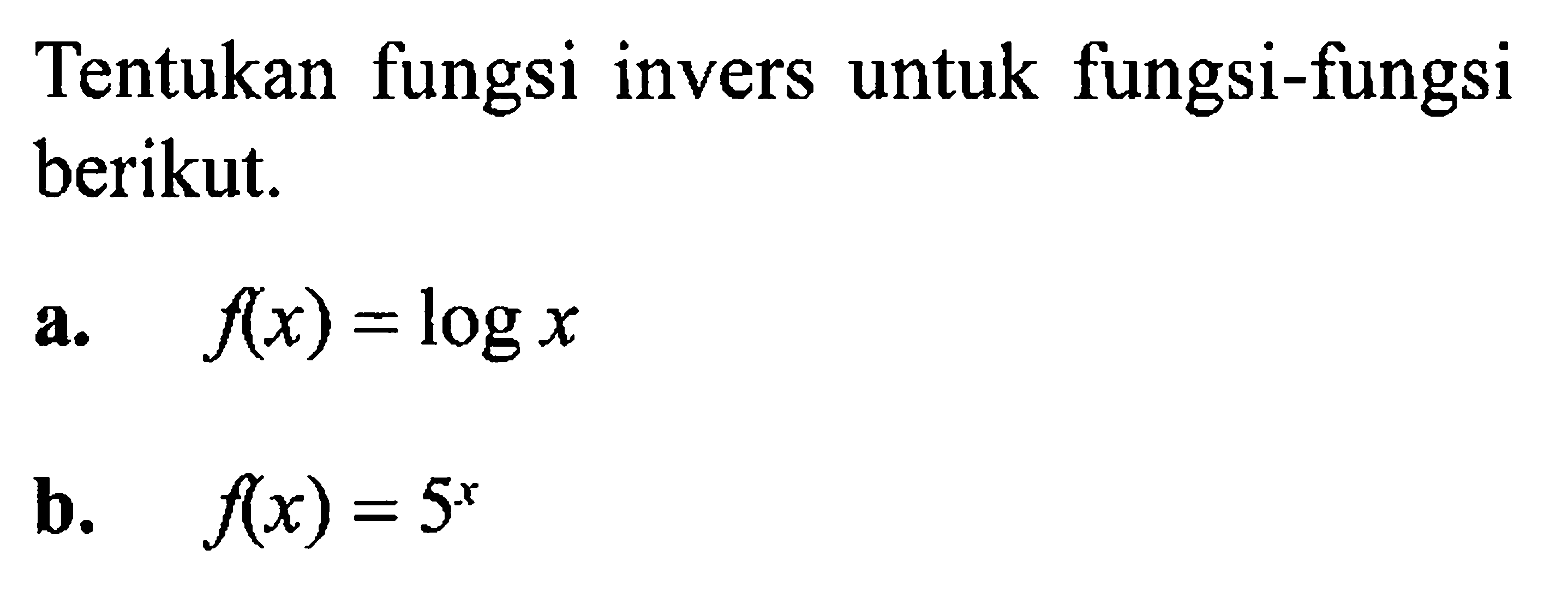 Tentukan fungsi invers untuk fungsi-fungsi berikut.a.  f(x)=log x b.  f(x)=5^x 