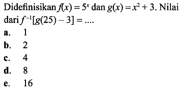 Didefinisikan f(x)=5^x dan g(x)=x^2+3. Nilai dari f^(-1) [g(25)-3]=... 
