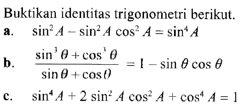 Buktikan identitas trigonometri berikut. a. sin^2 A-sin^2 A cos^2 A = sin^4 A b. (sin^3 theta+cos^3 theta)/(sin theta+cos theta)=1-sin theta cos theta c. sin^4 A+2sin^2 A cos^2 A+cos^4 A=1