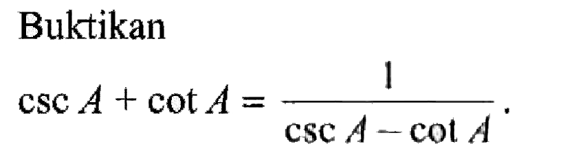 Buktikan csc A+cot A=1/(csc A-cot A)