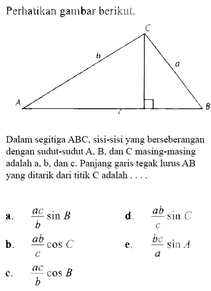 Perhatikan gambar berikut.Dalam segitiga ABC, sisi-sisi yang berseberangan dengan sudut-sudut A, B, dan C masing-masing adalah (a),(b), dan (c). Panjang garis tegak lurus (AB) yang ditarik dari titik (C) adalah  .... .