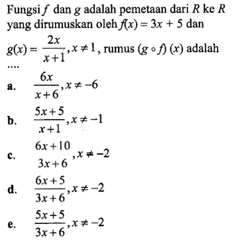 Fungsi f dan g adalah pemetaan dari R ke R yang dirumuskan oleh f(x)=3x+5 dan g(x)=2x/(x+1), x=/=1, rumus (gof)(x) adalah....