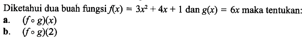 Diketahui dua buah fungsi f(x)=3x^2+4x+1 dan g(x)=6x maka tentukan: a. (fog)(x) b. (fog)(2)