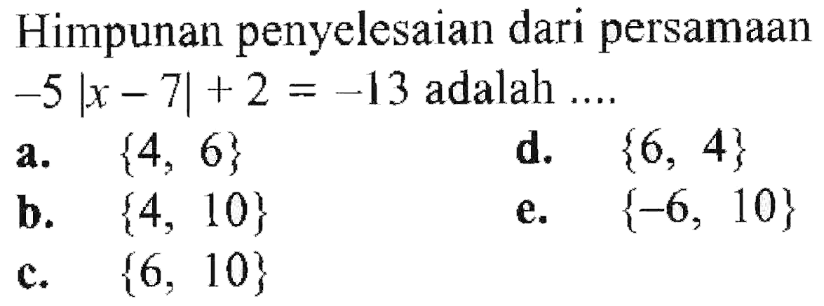 Himpunan penyelesaian dari persamaan -5|x-7|+2=-13 adalah ....