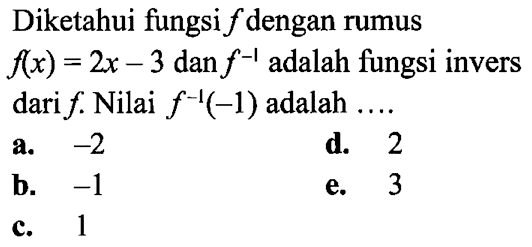 Diketahui fungsi f dengan rumus f(x)=2x-3 dan f^-1 adalah fungsi invers dari f. Nilai f^-1(-1) adalah ....