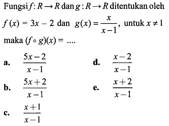 Fungsif: R->R dan g: R->R ditentukan oleh f(x)=3x-2 dan g(x)=x/(x-1), untuk x=/=1 maka (fog)(x)=.... 