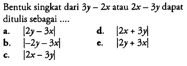 Bentuk singkat dari 3y-2x atau 2x-3y dapat ditulis sebagai....