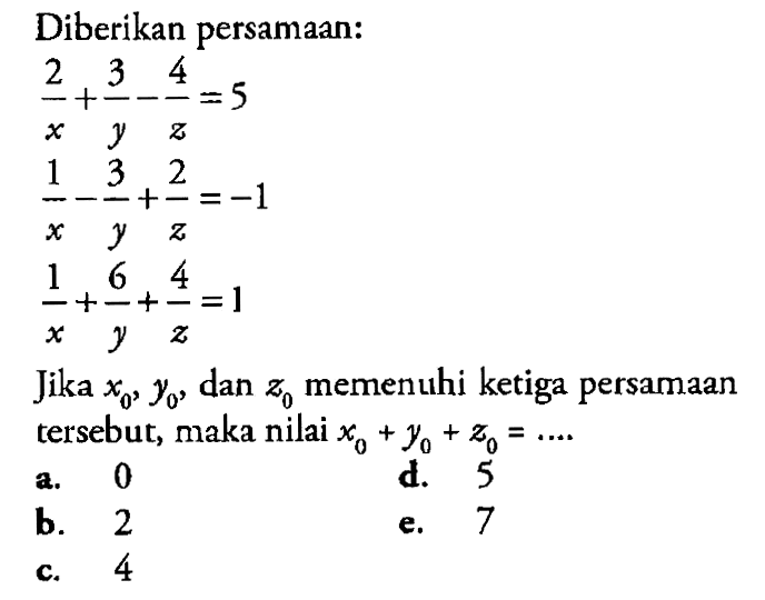 Diberikan persamaan: 2/x+3/y-4/z=5 1/x-3/y+2/z=-1 1/x+6/y+4/z=1 Jika x0,y0,dan z0=...