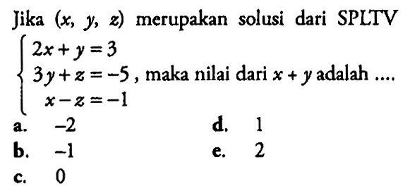 Jika (x,y,z) merupakan solusi dari SPLTV 2x+y=3 3y+z =-5 , x-z=-1, maka nilai dari x + y adalah