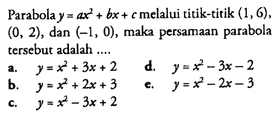 Parabolay = ax^2 + bx + c melalui titik-titik (1,6) , (0, 2), dan (-1, 0) , maka persamaan parabola tersebut adalah