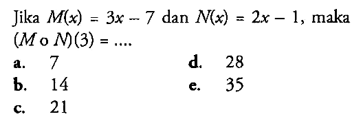 Jika  M(x)=3 x-7  dan  N(x)=2x-1 , maka  (M o N)(3)=... a. 7d. 28b. 14e. 35c. 21