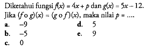 Diketahui fungsi f(x)=4x+p dan g(x)=5x-12. Jika (fog)(x)=(gof)(x), maka nilai p=.... 