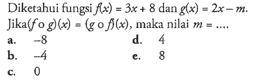 Diketahui fungsi f(x)=3x+8 dan g(x)=2x-m. Jika (f o g)(x)=(g o f)(x), maka nilai m=.... 