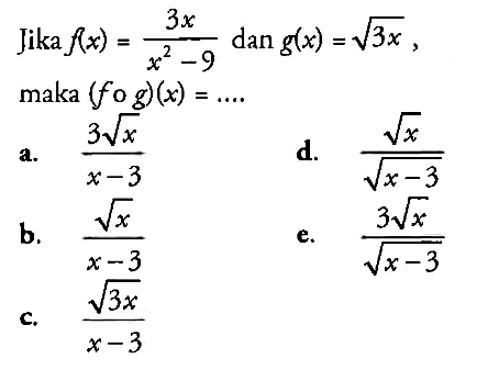 Jika  f(x)=(3x)/(x^2-9) dan g(x)=akar(3x)  maka  (fog)(x)=... . 
