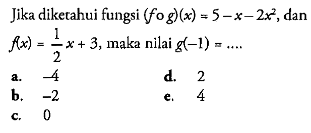 Jika diketahui fungsi (fog)(x)=5-x-2x^2, dan f(x)=1/2x+3, maka nilai g(-1)=...