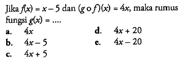 Jika f(x)=x-5 dan (gof)(x)=4x, maka rumus fungsi g(x)=....