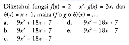 Diketahui fungsi f(x)=2-x^2, g(x)=3x, dan h(x)=x+1, maka (fogoh)(x)=.... 