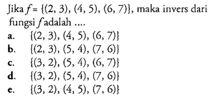 Jika f={(2,3),(4,5),(6,7)}, maka invers dari fungsi f adalah....