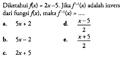 Diketahui f(x)=2x-5. Jika f^-1(x) adalah invers dari fungsi f(x), maka f^-1(x)=....