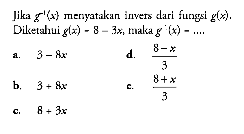 Jika g^(-1)(x) menyatakan invers dari fungsi g(x). Diketahui g(x)=8-3x, maka g^(-1)(x)=... 
