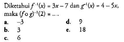 Diketahui f^(-1)(x)=3x-7 dan g^(-1)(x)=4-5x maka(fog)^(-1)(2)=... 