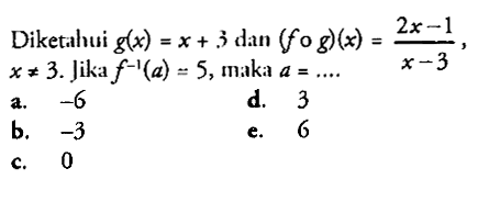 Diketahui g(x)=x+3 dan (fog)(x)=(2x-1)/(x-3), x=/=3. Jika f^(-1)(a)=5, maka a=.... 