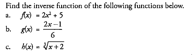 Find the inverse function of the following functions below.a.  f(x)=2x^2+5 b.  g(x)=(2x-1)/6 c.  b(x)=(x+2)^(1/3)