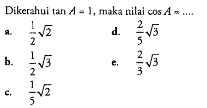 Diketahui tan A=1,maka nilai cos A=.... .