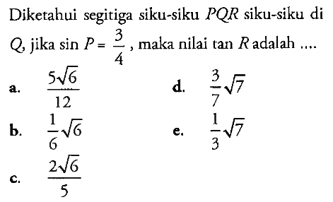 Diketahui segitiga siku-siku  P Q R  siku-siku di  Q  jika  sin P=(3/4) , maka nilai  tan R  adalah ....